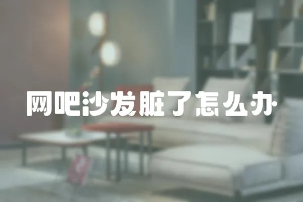 網吧沙發臟了怎么辦