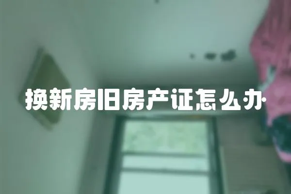 換新房舊房產證怎么辦