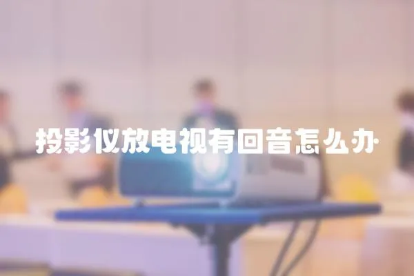 投影儀放電視有回音怎么辦