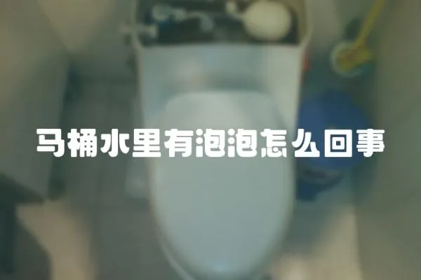 馬桶水里有泡泡怎么回事