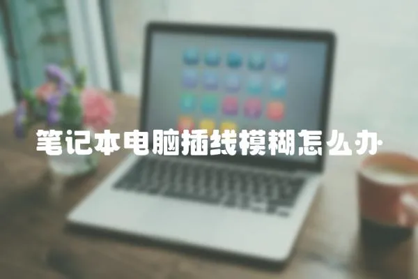 筆記本電腦插線模糊怎么辦