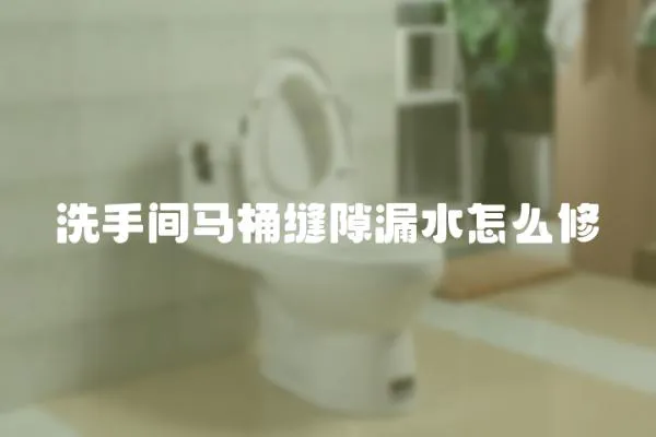 洗手間馬桶縫隙漏水怎么修