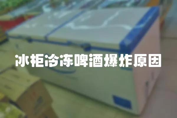 冰柜冷凍啤酒爆炸原因