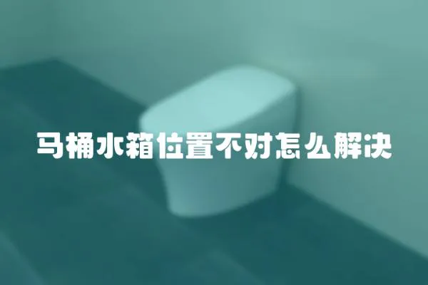 馬桶水箱位置不對怎么解決
