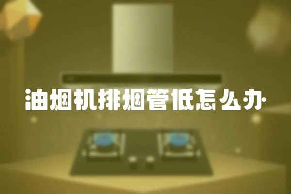 油煙機(jī)排煙管低怎么辦