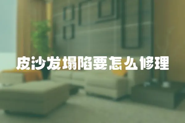 皮沙發塌陷要怎么修理