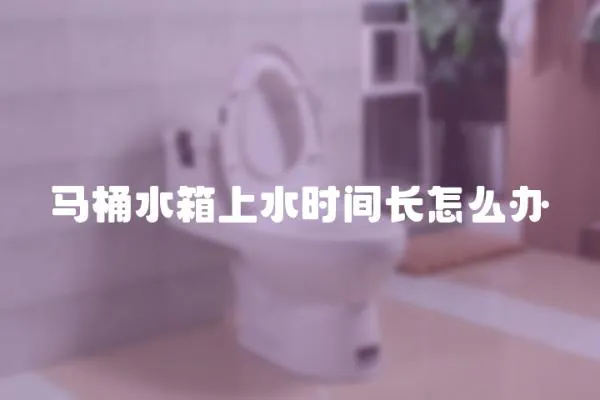 马桶水箱上水时间长怎么办