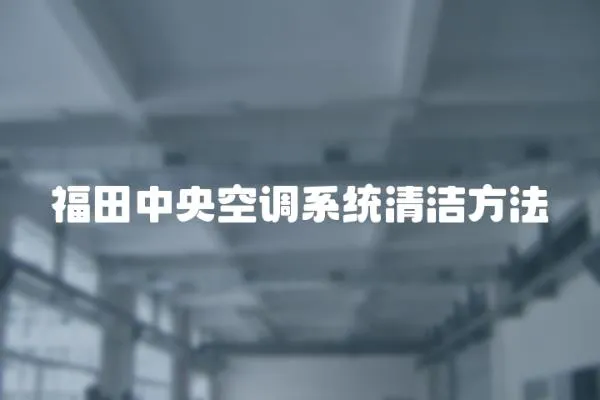 福田中央空調(diào)系統(tǒng)清潔方法