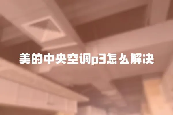 美的中央空調(diào)p3怎么解決