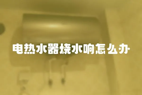 電熱水器燒水響怎么辦