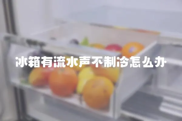 冰箱有流水聲不制冷怎么辦