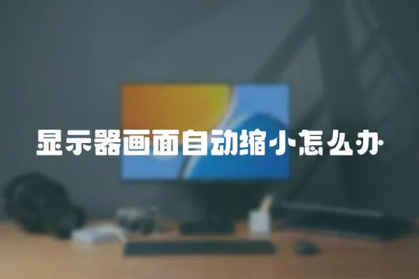 顯示器畫面自動縮小怎么辦