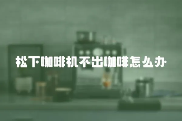 松下咖啡機不出咖啡怎么辦