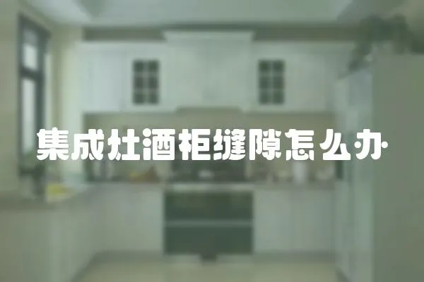 集成灶酒柜縫隙怎么辦