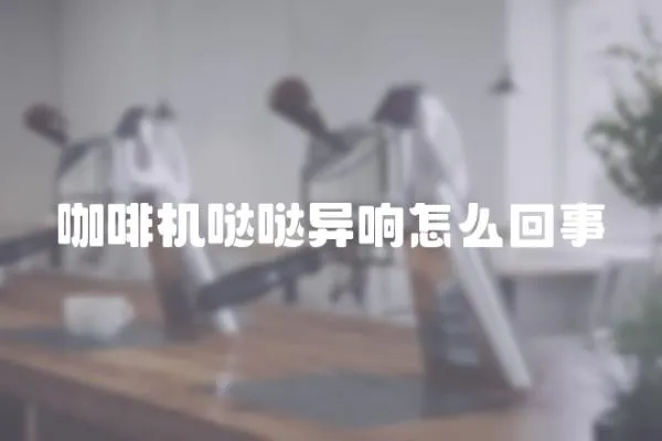 咖啡機噠噠異響怎么回事