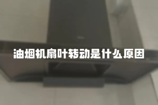 油煙機扇葉轉動是什么原因