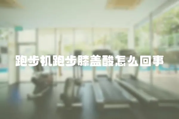 跑步機跑步膝蓋酸怎么回事