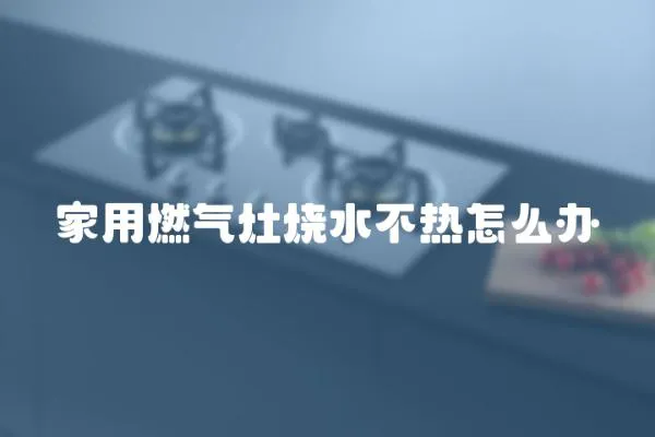 家用燃气灶烧水不热怎么办