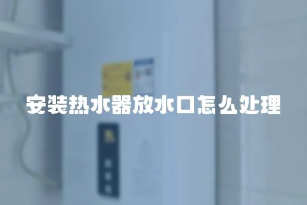 安裝熱水器放水口怎么處理