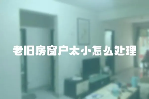 老舊房窗戶太小怎么處理