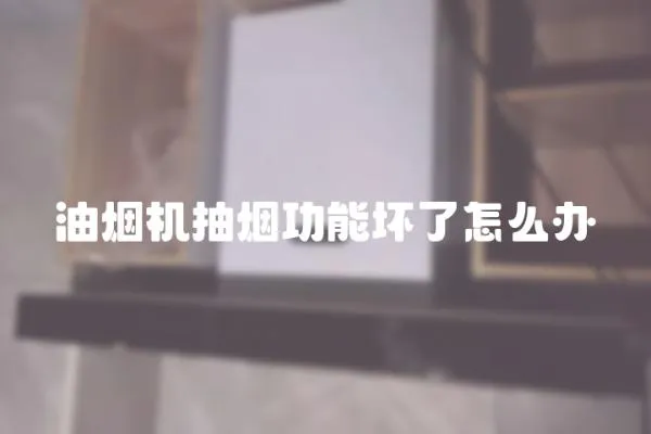 油煙機(jī)抽煙功能壞了怎么辦