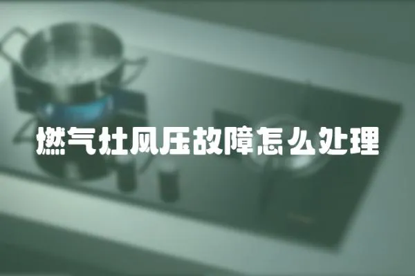 燃?xì)庠铒L(fēng)壓故障怎么處理