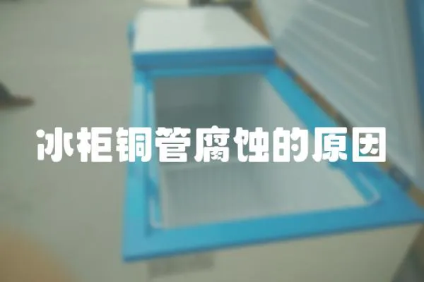 冰柜銅管腐蝕的原因
