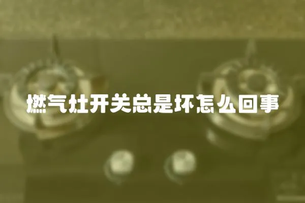 燃氣灶開關總是壞怎么回事