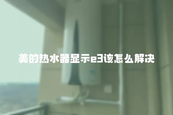美的熱水器顯示e3該怎么解決