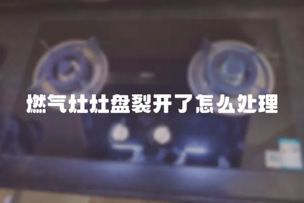 燃氣灶灶盤裂開了怎么處理