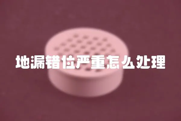地漏錯位嚴(yán)重怎么處理