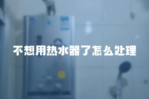 不想用熱水器了怎么處理