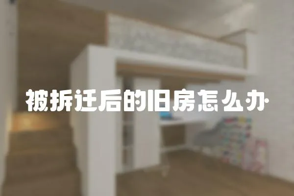 被拆遷后的舊房怎么辦