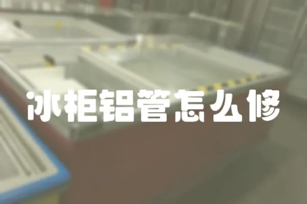 冰柜鋁管怎么修