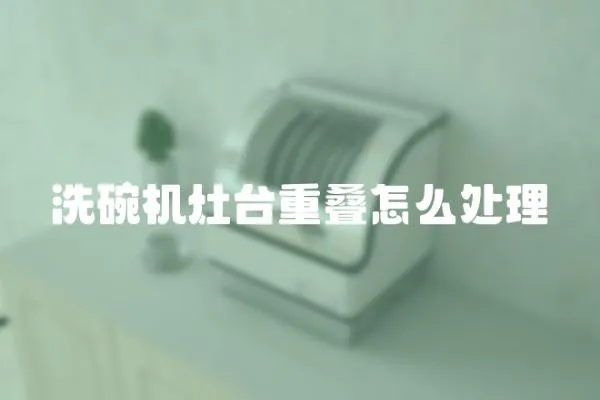 洗碗機(jī)灶臺重疊怎么處理