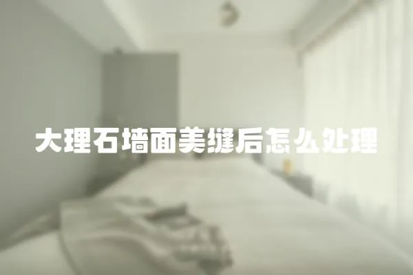 大理石墻面美縫后怎么處理