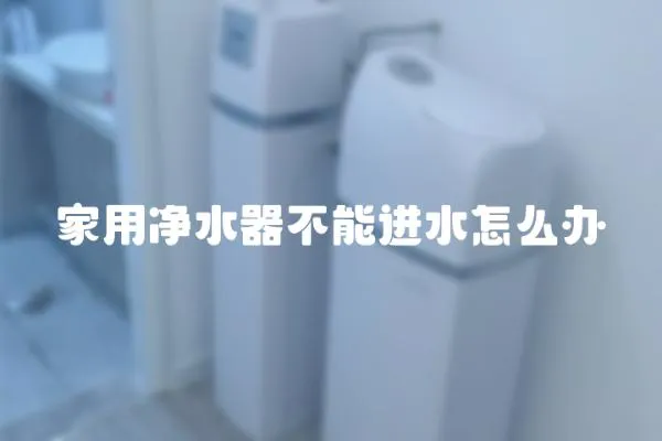 家用凈水器不能進水怎么辦