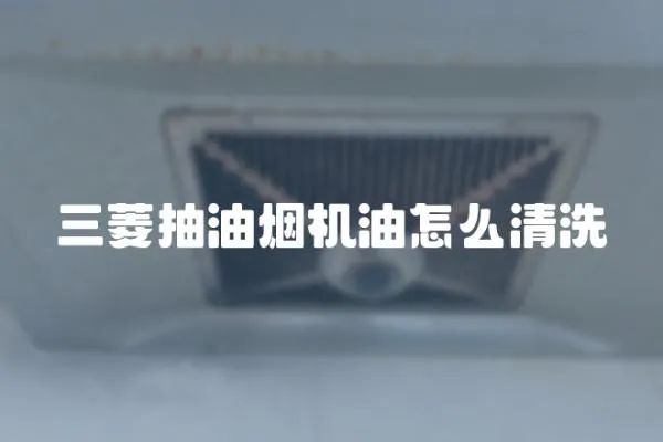 三菱抽油煙機(jī)油怎么清洗