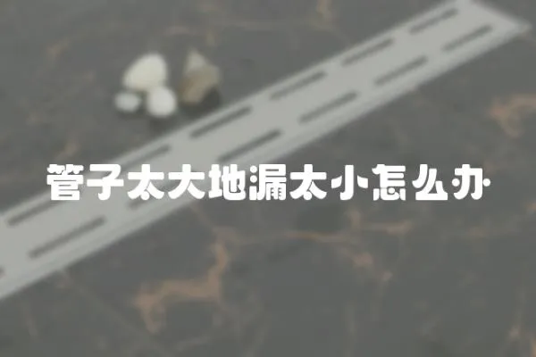 管子太大地漏太小怎么辦