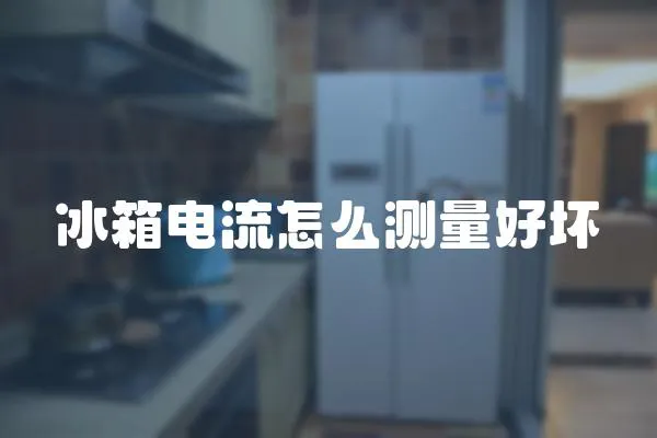 冰箱電流怎么測量好壞