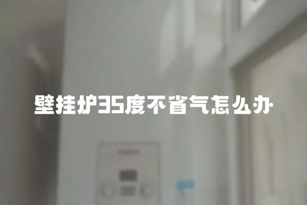 壁掛爐35度不省氣怎么辦