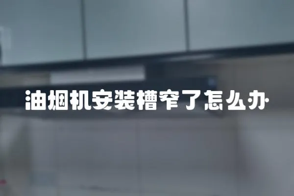 油煙機安裝槽窄了怎么辦
