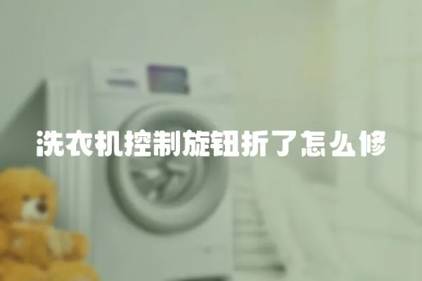 洗衣機控制旋鈕折了怎么修