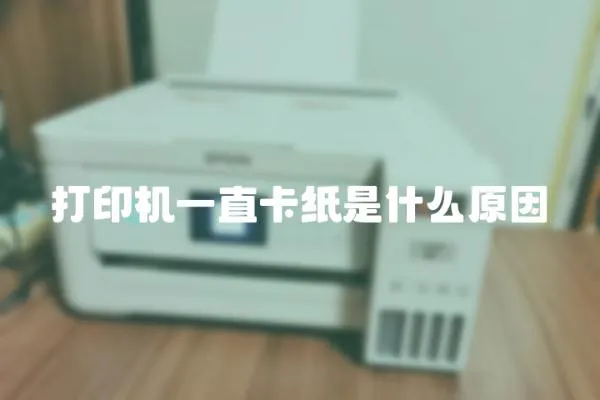 打印機(jī)一直卡紙是什么原因