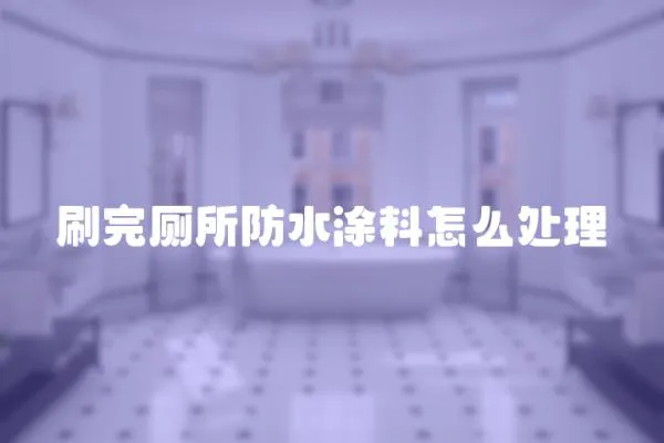 刷完廁所防水涂料怎么處理