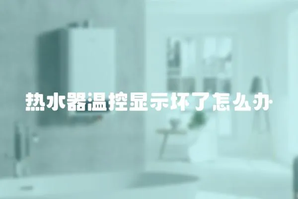 熱水器溫控顯示壞了怎么辦