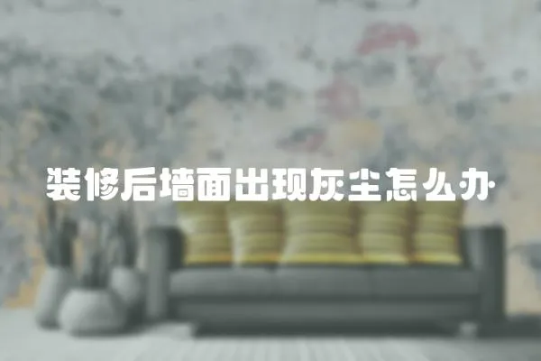 裝修后墻面出現灰塵怎么辦