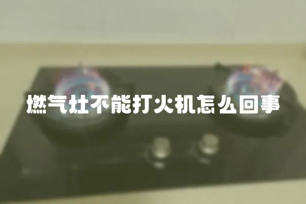 燃氣灶不能打火機怎么回事