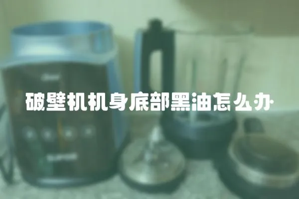 破壁機機身底部黑油怎么辦