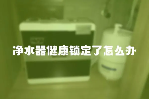 净水器健康锁定了怎么办